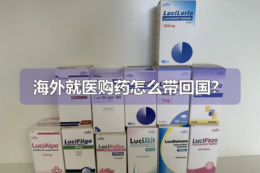 海外就医购药怎么带回国？